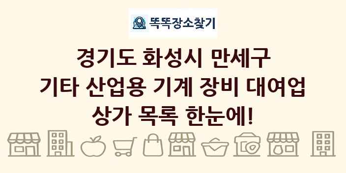 경기도 화성시 만세구 기타 산업용 기계 장비 대여업 상가 목록 및 정보