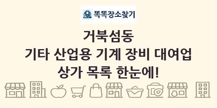 거북섬동 기타 산업용 기계 장비 대여업 상가 목록 및 정보
