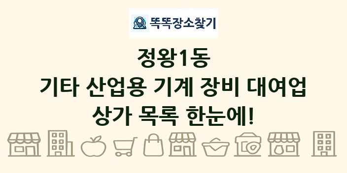 정왕1동 기타 산업용 기계 장비 대여업 상가 목록 및 정보