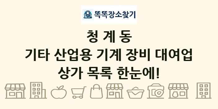 청계동 기타 산업용 기계 장비 대여업 상가 목록 및 정보