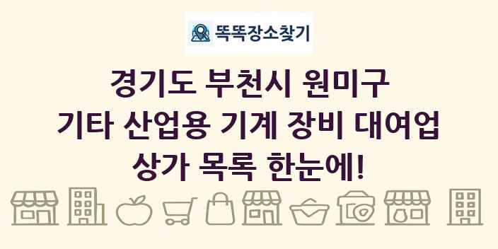 경기도 부천시 원미구 기타 산업용 기계 장비 대여업 상가 목록 및 정보