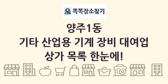 양주1동 기타 산업용 기계 장비 대여업 상가 목록 및 정보