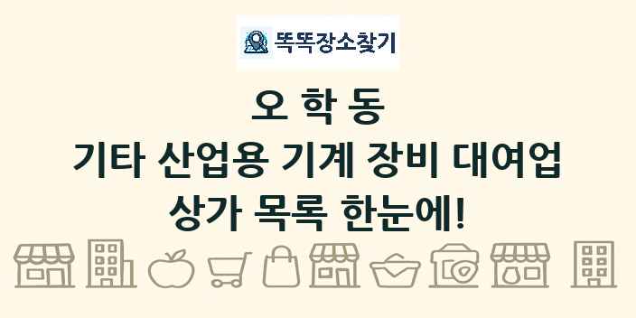 오학동 기타 산업용 기계 장비 대여업 상가 목록 및 정보