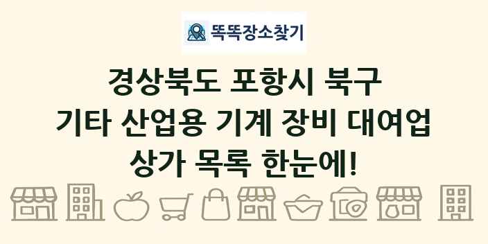 경상북도 포항시 북구 기타 산업용 기계 장비 대여업 상가 목록 및 정보