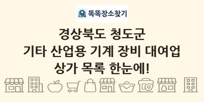 경상북도 청도군 기타 산업용 기계 장비 대여업 상가 목록 및 정보