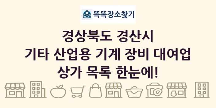 경상북도 경산시 기타 산업용 기계 장비 대여업 상가 목록 및 정보