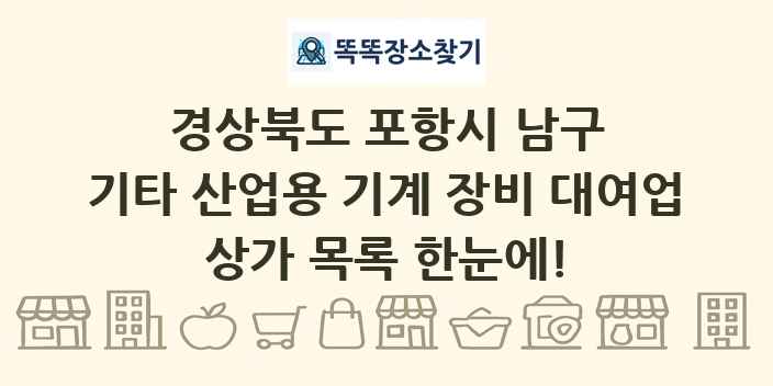 경상북도 포항시 남구 기타 산업용 기계 장비 대여업 상가 목록 및 정보