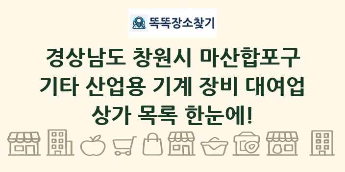 경상남도 창원시 마산합포구 기타 산업용 기계 장비 대여업 상가 목록 및 정보