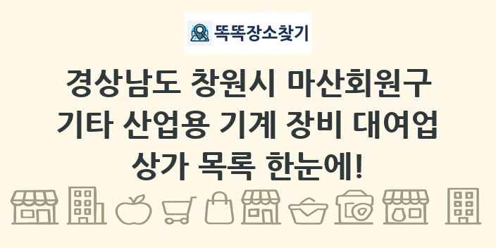 경상남도 창원시 마산회원구 기타 산업용 기계 장비 대여업 상가 목록 및 정보