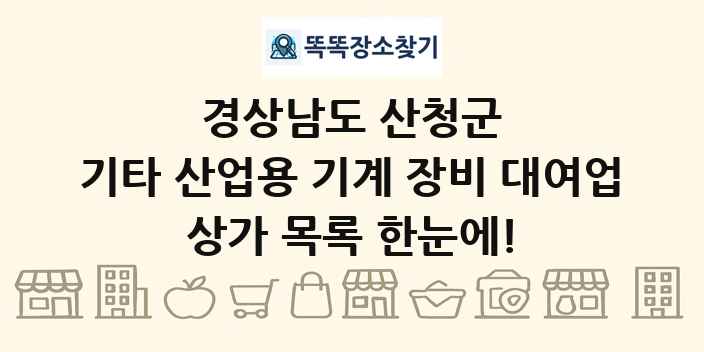 경상남도 산청군 기타 산업용 기계 장비 대여업 상가 목록 및 정보