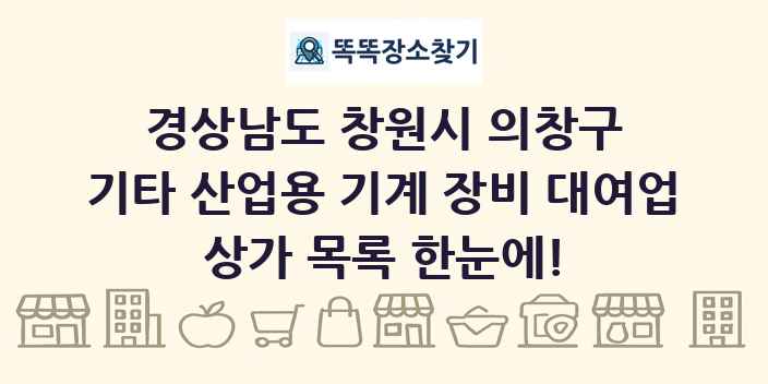 경상남도 창원시 의창구 기타 산업용 기계 장비 대여업 상가 목록 및 정보