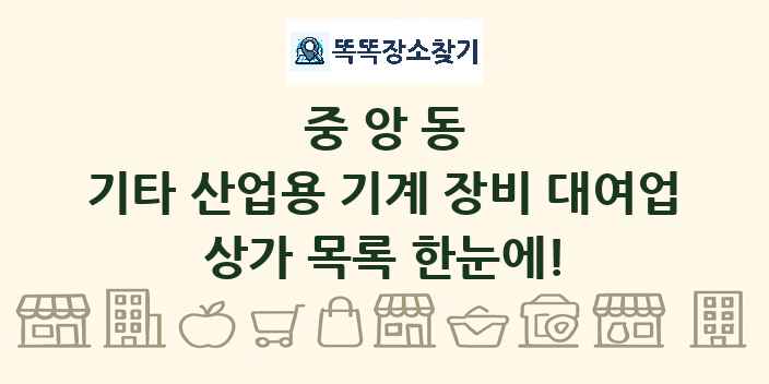 중앙동 기타 산업용 기계 장비 대여업 상가 목록 및 정보