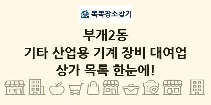 부개2동 기타 산업용 기계 장비 대여업 상가 목록 및 정보