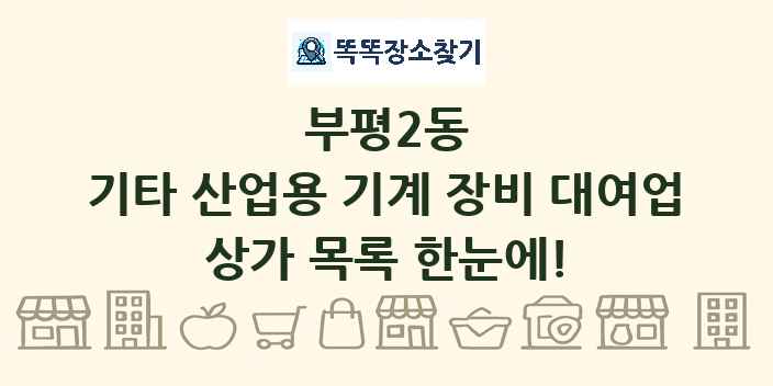 부평2동 기타 산업용 기계 장비 대여업 상가 목록 및 정보