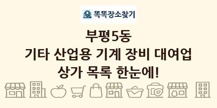 부평5동 기타 산업용 기계 장비 대여업 상가 목록 및 정보