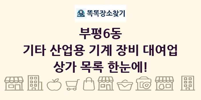 부평6동 기타 산업용 기계 장비 대여업 상가 목록 및 정보