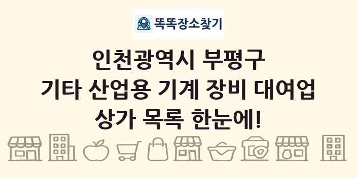 인천광역시 부평구 기타 산업용 기계 장비 대여업 상가 목록 및 정보