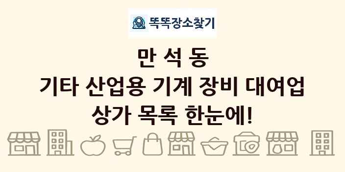 만석동 기타 산업용 기계 장비 대여업 상가 목록 및 정보