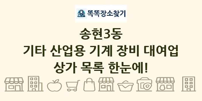 송현3동 기타 산업용 기계 장비 대여업 상가 목록 및 정보