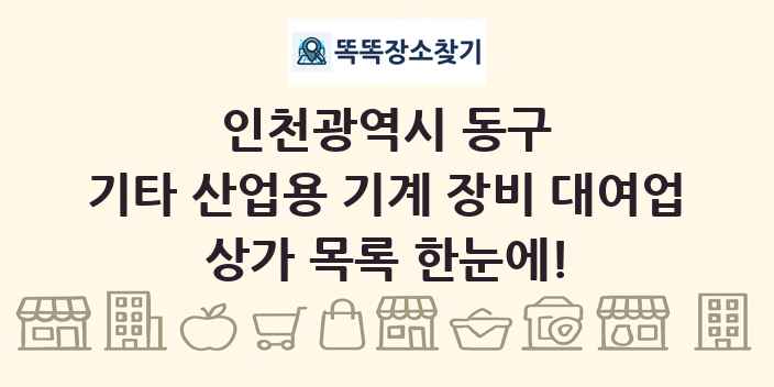 인천광역시 동구 기타 산업용 기계 장비 대여업 상가 목록 및 정보