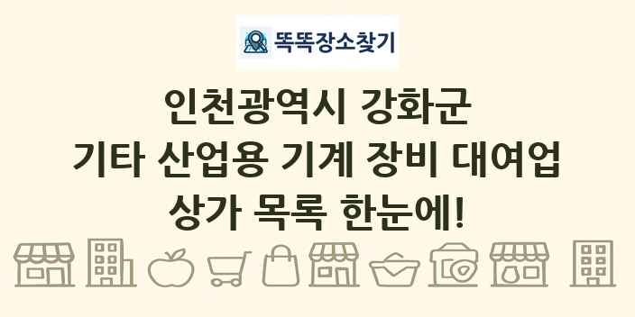 인천광역시 강화군 기타 산업용 기계 장비 대여업 상가 목록 및 정보