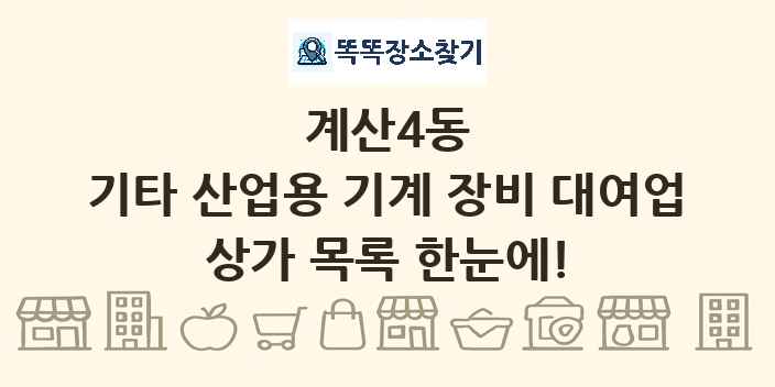 계산4동 기타 산업용 기계 장비 대여업 상가 목록 및 정보