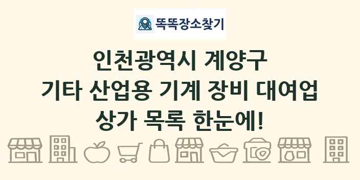 인천광역시 계양구 기타 산업용 기계 장비 대여업 상가 목록 및 정보