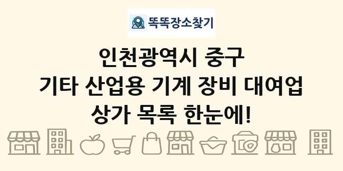 인천광역시 중구 기타 산업용 기계 장비 대여업 상가 목록 및 정보