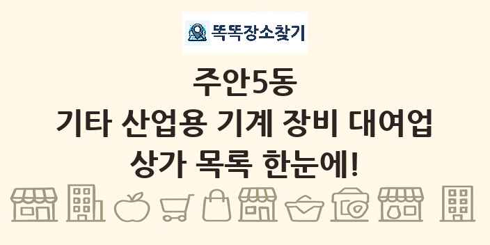 주안5동 기타 산업용 기계 장비 대여업 상가 목록 및 정보