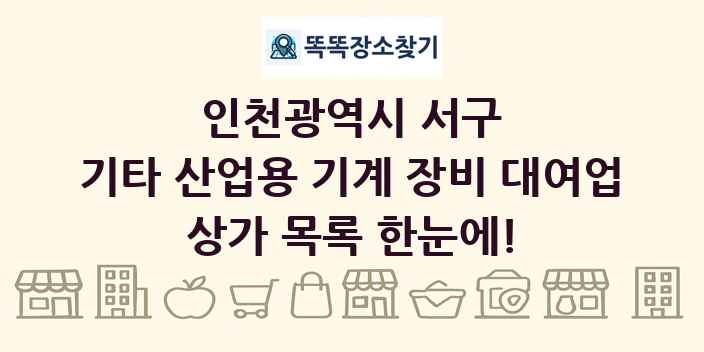 인천광역시 서구 기타 산업용 기계 장비 대여업 상가 목록 및 정보