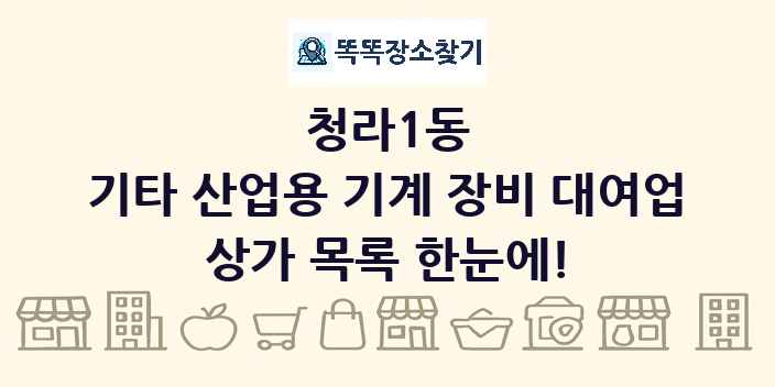 청라1동 기타 산업용 기계 장비 대여업 상가 목록 및 정보