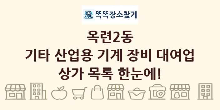 옥련2동 기타 산업용 기계 장비 대여업 상가 목록 및 정보