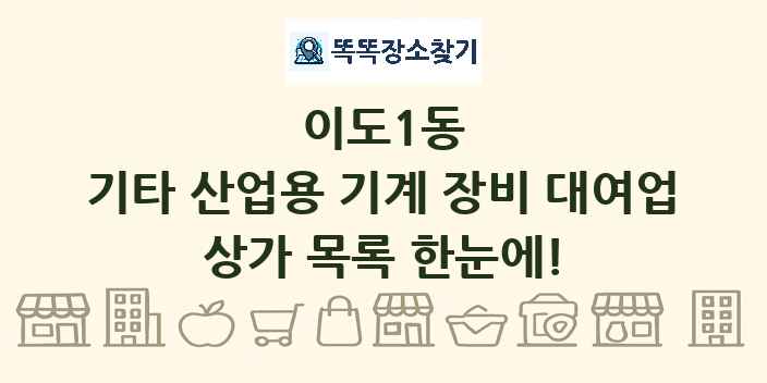이도1동 기타 산업용 기계 장비 대여업 상가 목록 및 정보