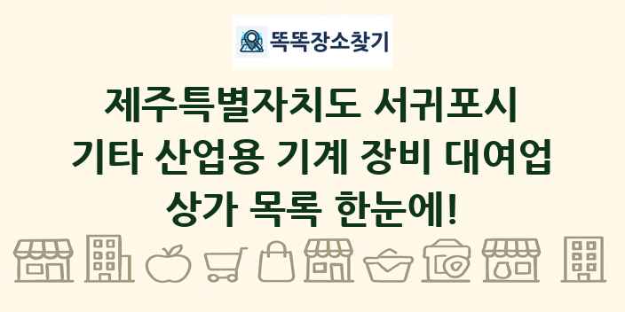 제주특별자치도 서귀포시 기타 산업용 기계 장비 대여업 상가 목록 및 정보
