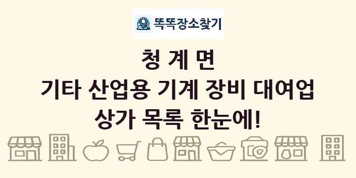 청계면 기타 산업용 기계 장비 대여업 상가 목록 및 정보