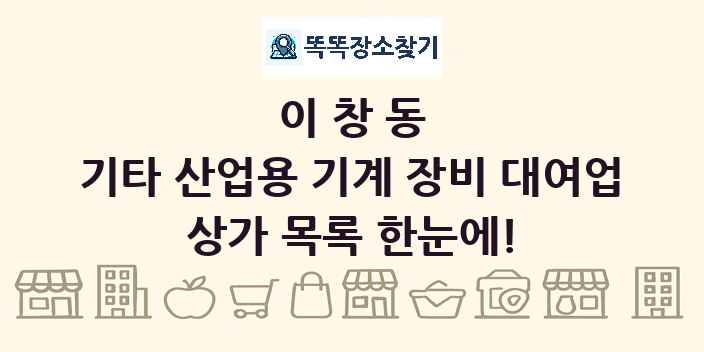 이창동 기타 산업용 기계 장비 대여업 상가 목록 및 정보