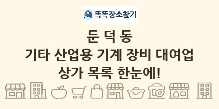 둔덕동 기타 산업용 기계 장비 대여업 상가 목록 및 정보