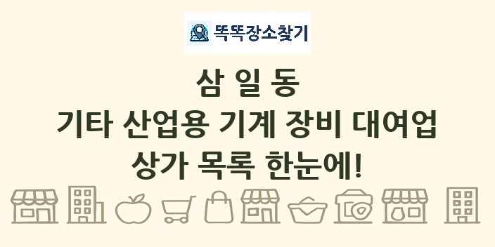 삼일동 기타 산업용 기계 장비 대여업 상가 목록 및 정보