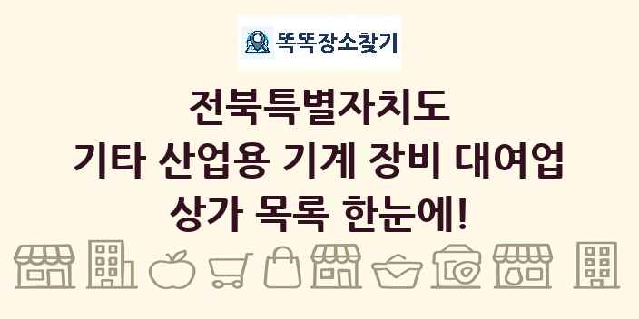 전북특별자치도 기타 산업용 기계 장비 대여업 상가 목록 및 정보