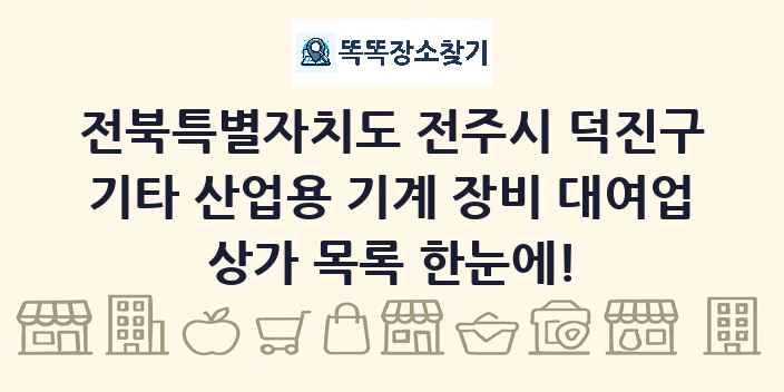 전북특별자치도 전주시 덕진구 기타 산업용 기계 장비 대여업 상가 목록 및 정보