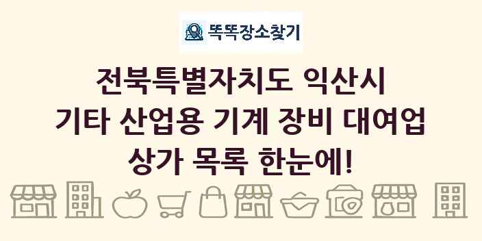 전북특별자치도 익산시 기타 산업용 기계 장비 대여업 상가 목록 및 정보
