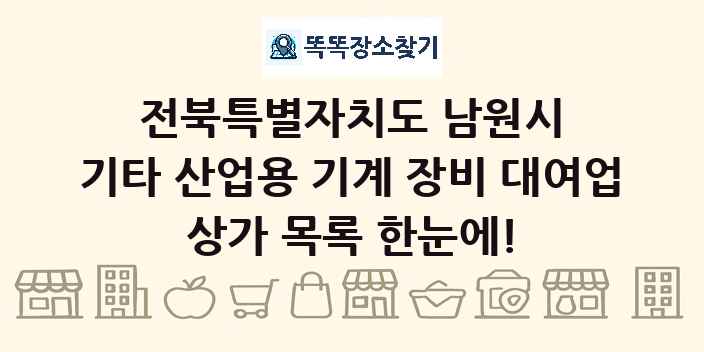 전북특별자치도 남원시 기타 산업용 기계 장비 대여업 상가 목록 및 정보