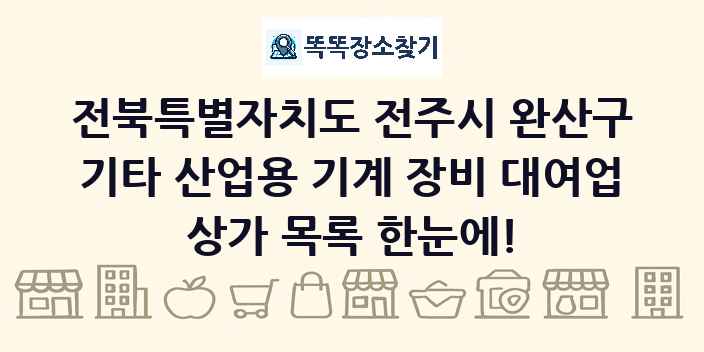 전북특별자치도 전주시 완산구 기타 산업용 기계 장비 대여업 상가 목록 및 정보