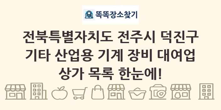 전북특별자치도 전주시 덕진구 기타 산업용 기계 장비 대여업 상가 목록 및 정보