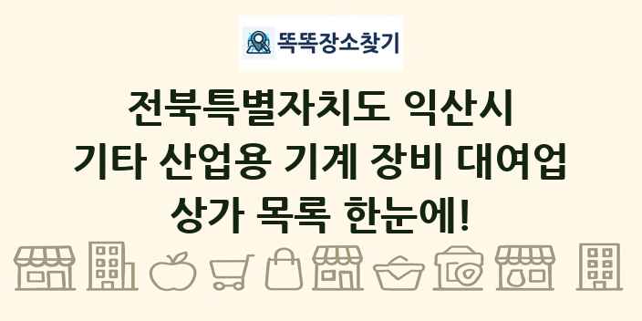 전북특별자치도 익산시 기타 산업용 기계 장비 대여업 상가 목록 및 정보