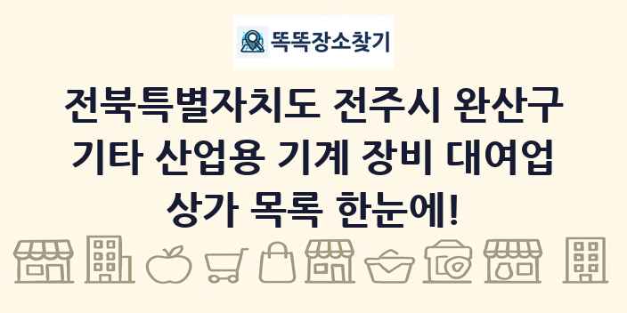 전북특별자치도 전주시 완산구 기타 산업용 기계 장비 대여업 상가 목록 및 정보