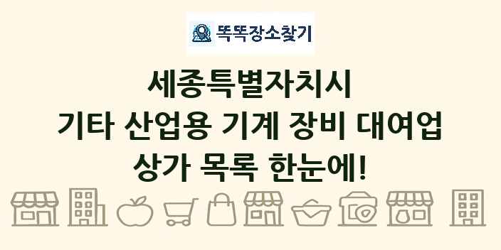 세종특별자치시 기타 산업용 기계 장비 대여업 상가 목록 및 정보