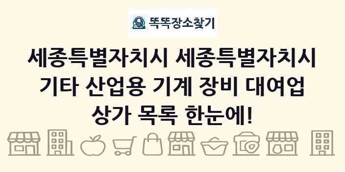 세종특별자치시 세종특별자치시 기타 산업용 기계 장비 대여업 상가 목록 및 정보