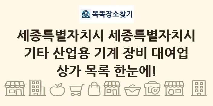 세종특별자치시 세종특별자치시 기타 산업용 기계 장비 대여업 상가 목록 및 정보