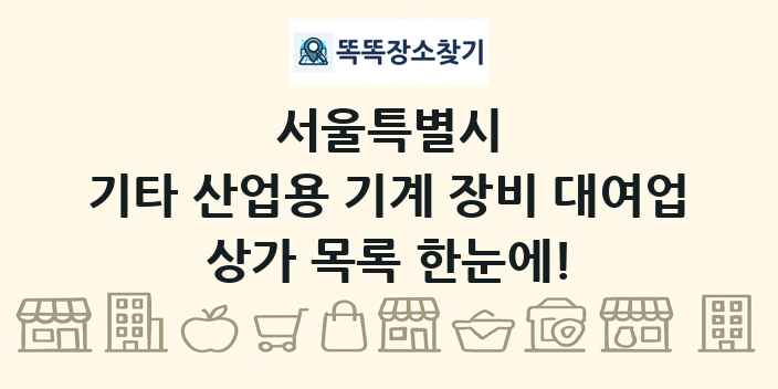 서울특별시 기타 산업용 기계 장비 대여업 상가 목록 및 정보